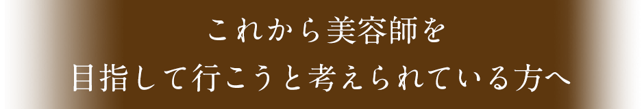 これから美容師を目指して行こうと考えられている方へ